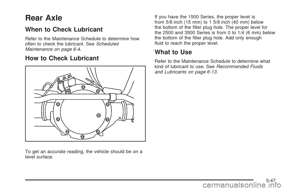 CHEVROLET EXPRESS CARGO VAN 2008 1.G Owners Manual Rear Axle
When to Check Lubricant
Refer to the Maintenance Schedule to determine how
often to check the lubricant. SeeScheduled
Maintenance on page 6-4.
How to Check Lubricant
To get an accurate readi CHEVROLET EXPRESS CARGO VAN 2008 1.G Owners Manual Rear Axle
When to Check Lubricant
Refer to the Maintenance Schedule to determine how
often to check the lubricant. SeeScheduled
Maintenance on page 6-4.
How to Check Lubricant
To get an accurate readi