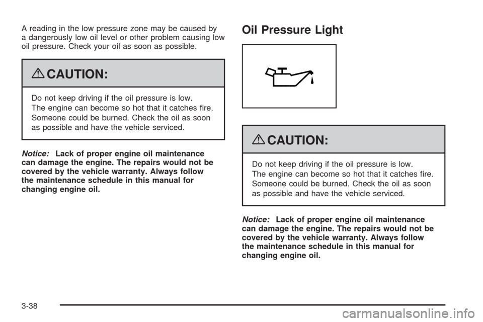 CHEVROLET EXPRESS CARGO VAN 2009 1.G Owners Manual A reading in the low pressure zone may be caused by
a dangerously low oil level or other problem causing low
oil pressure. Check your oil as soon as possible.
{CAUTION:
Do not keep driving if the oil CHEVROLET EXPRESS CARGO VAN 2009 1.G Owners Manual A reading in the low pressure zone may be caused by
a dangerously low oil level or other problem causing low
oil pressure. Check your oil as soon as possible.
{CAUTION:
Do not keep driving if the oil