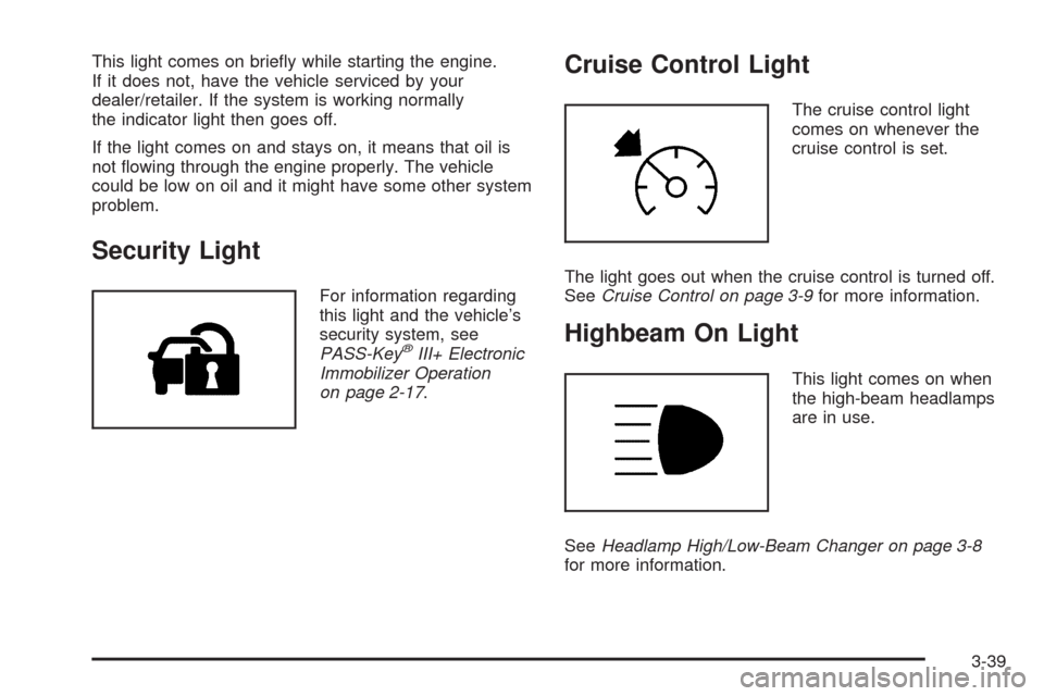 CHEVROLET EXPRESS CARGO VAN 2009 1.G Owners Manual This light comes on briefly while starting the engine.
If it does not, have the vehicle serviced by your
dealer/retailer. If the system is working normally
the indicator light then goes off.
If the l CHEVROLET EXPRESS CARGO VAN 2009 1.G Owners Manual This light comes on briefly while starting the engine.
If it does not, have the vehicle serviced by your
dealer/retailer. If the system is working normally
the indicator light then goes off.
If the l