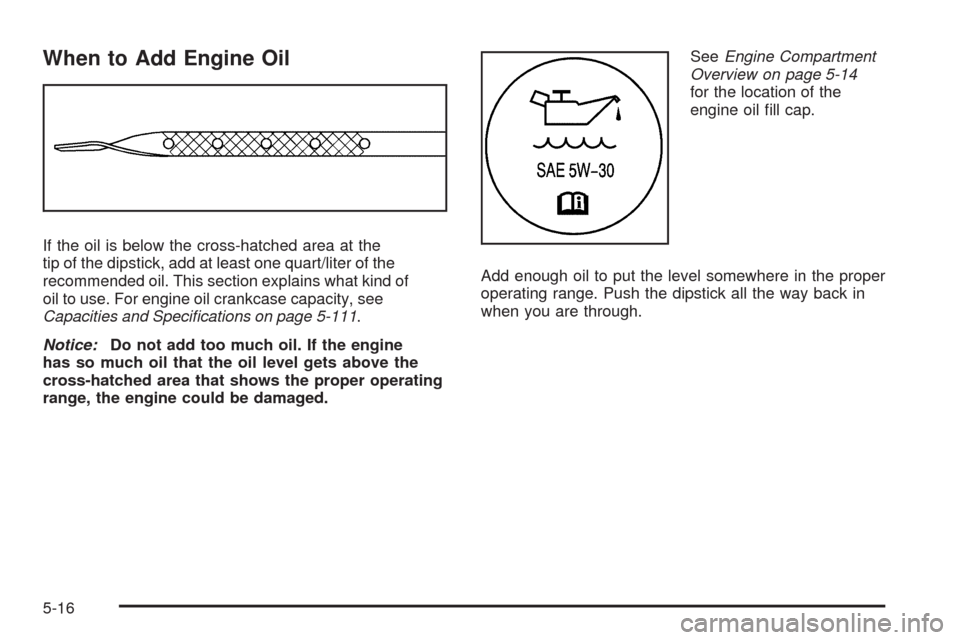 CHEVROLET EXPRESS CARGO VAN 2009 1.G Owners Manual When to Add Engine Oil
If the oil is below the cross-hatched area at the
tip of the dipstick, add at least one quart/liter of the
recommended oil. This section explains what kind of
oil to use. For en CHEVROLET EXPRESS CARGO VAN 2009 1.G Owners Manual When to Add Engine Oil
If the oil is below the cross-hatched area at the
tip of the dipstick, add at least one quart/liter of the
recommended oil. This section explains what kind of
oil to use. For en