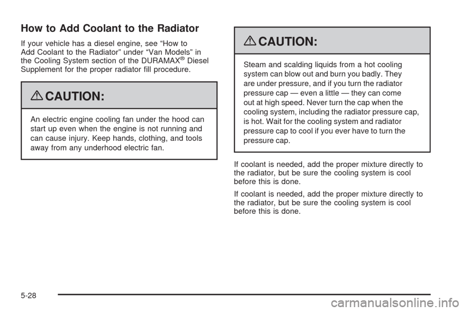 CHEVROLET EXPRESS CARGO VAN 2009 1.G Owners Manual How to Add Coolant to the Radiator
If your vehicle has a diesel engine, see “How to
Add Coolant to the Radiator” under “Van Models” in
the Cooling System section of the DURAMAX
®Diesel
Supple CHEVROLET EXPRESS CARGO VAN 2009 1.G Owners Manual How to Add Coolant to the Radiator
If your vehicle has a diesel engine, see “How to
Add Coolant to the Radiator” under “Van Models” in
the Cooling System section of the DURAMAX
®Diesel
Supple