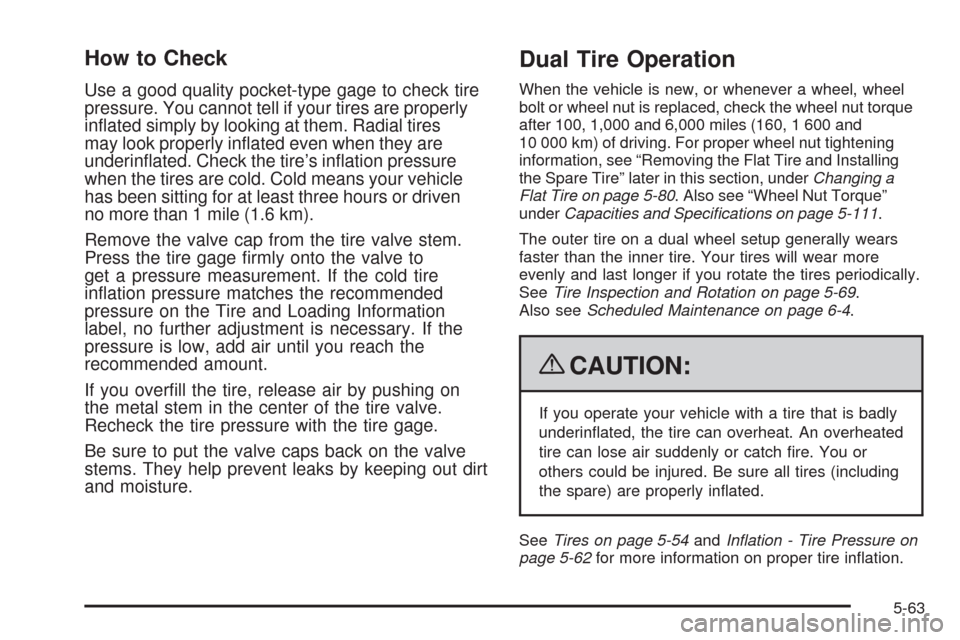 CHEVROLET EXPRESS CARGO VAN 2009 1.G Owners Manual How to Check
Use a good quality pocket-type gage to check tire
pressure. You cannot tell if your tires are properly
inﬂated simply by looking at them. Radial tires
may look properly inﬂated even w