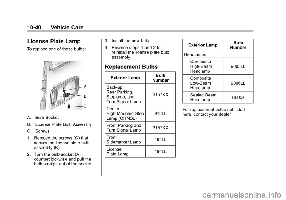 CHEVROLET EXPRESS CARGO VAN 2012 1.G Owners Manual Black plate (40,1)Chevrolet Express Owner Manual - 2012
10-40 Vehicle Care
License Plate Lamp
To replace one of these bulbs:
A. Bulb Socket
B. License Plate Bulb Assembly
C. Screws
1. Remove the screw CHEVROLET EXPRESS CARGO VAN 2012 1.G Owners Manual Black plate (40,1)Chevrolet Express Owner Manual - 2012
10-40 Vehicle Care
License Plate Lamp
To replace one of these bulbs:
A. Bulb Socket
B. License Plate Bulb Assembly
C. Screws
1. Remove the screw
