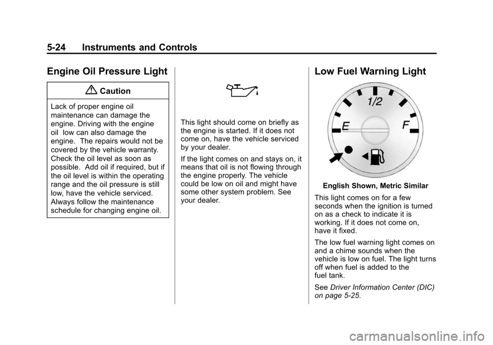 CHEVROLET EXPRESS CARGO VAN 2014 1.G Service Manual Black plate (24,1)Chevrolet Express Owner Manual (GMNA-Localizing-U.S./Canada/Mexico-
6014662) - 2014 - crc - 8/26/13
5-24 Instruments and Controls
Engine Oil Pressure Light
{Caution
Lack of proper en