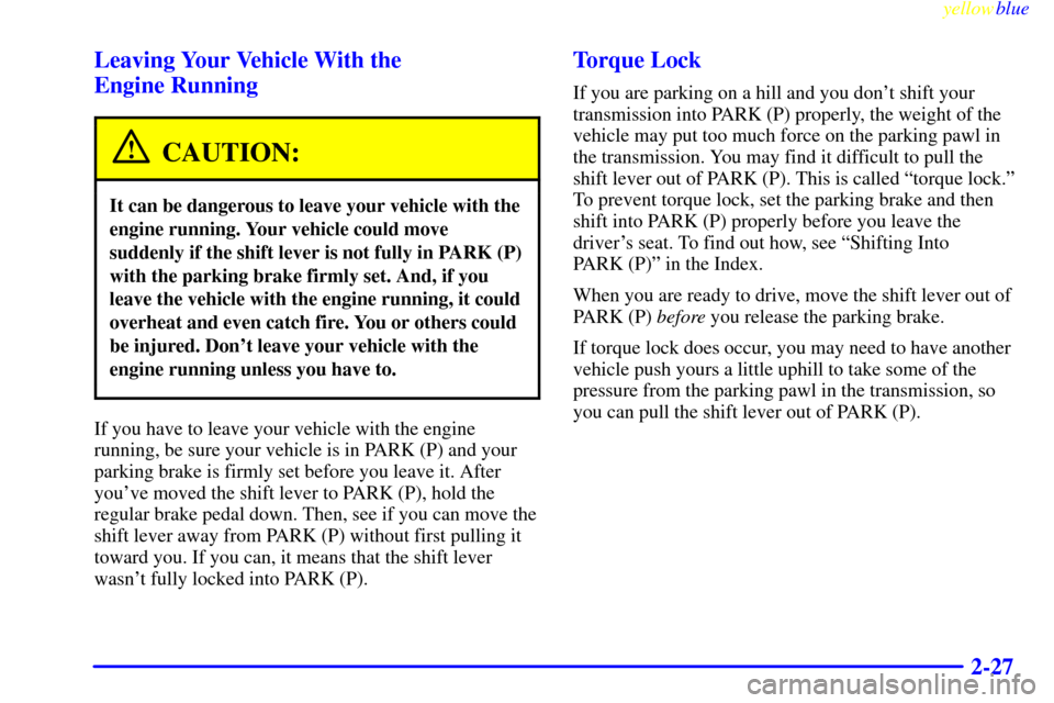 CHEVROLET EXPRESS CARGO VAN 2000 1.G Owners Manual yellowblue     
2-27 Leaving Your Vehicle With the 
Engine Running
CAUTION:
It can be dangerous to leave your vehicle with the
engine running. Your vehicle could move
suddenly if the shift lever is no