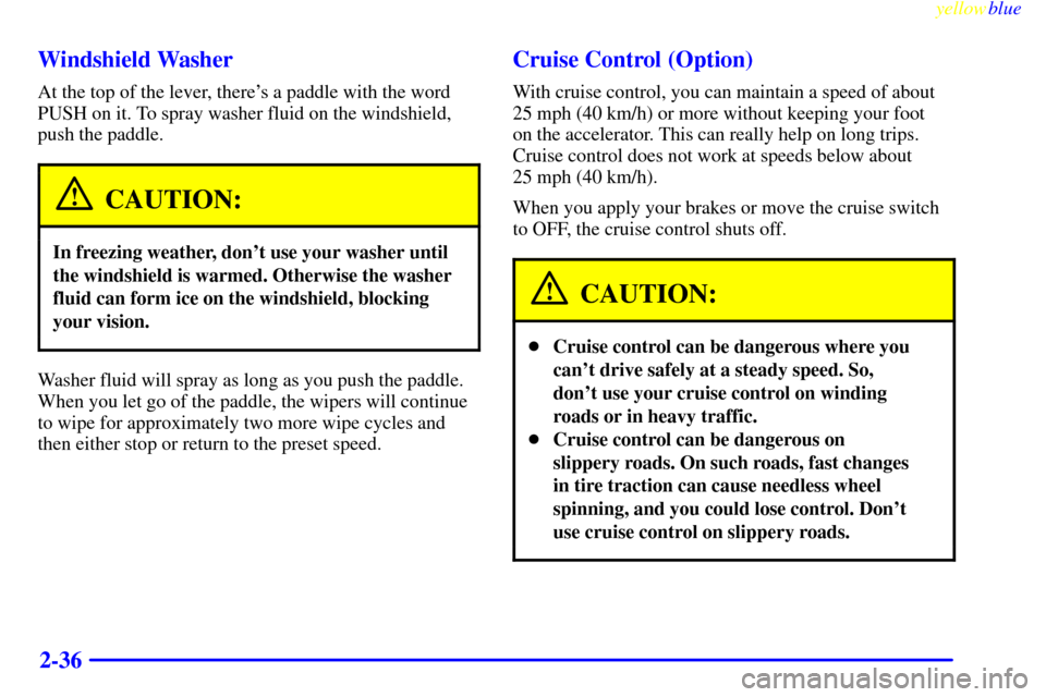 CHEVROLET EXPRESS CARGO VAN 2000 1.G Owners Manual yellowblue     
2-36 Windshield Washer
At the top of the lever, theres a paddle with the word
PUSH on it. To spray washer fluid on the windshield,
push the paddle.
CAUTION:
In freezing weather, dont