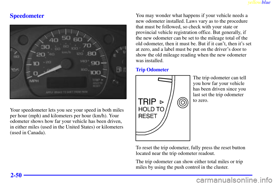 CHEVROLET EXPRESS CARGO VAN 2000 1.G Owners Manual yellowblue
2-50 Speedometer
Your speedometer lets you see your speed in both miles
per hour (mph) and kilometers per hour (km/h). Your
odometer shows how far your vehicle has been driven,
in eith CHEVROLET EXPRESS CARGO VAN 2000 1.G Owners Manual yellowblue
2-50 Speedometer
Your speedometer lets you see your speed in both miles
per hour (mph) and kilometers per hour (km/h). Your
odometer shows how far your vehicle has been driven,
in eith
