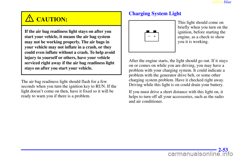 CHEVROLET EXPRESS CARGO VAN 2000 1.G Owners Manual yellowblue
2-53
CAUTION:
If the air bag readiness light stays on after you
start your vehicle, it means the air bag system
may not be working properly. The air bags in
your vehicle may not inflat CHEVROLET EXPRESS CARGO VAN 2000 1.G Owners Manual yellowblue
2-53
CAUTION:
If the air bag readiness light stays on after you
start your vehicle, it means the air bag system
may not be working properly. The air bags in
your vehicle may not inflat