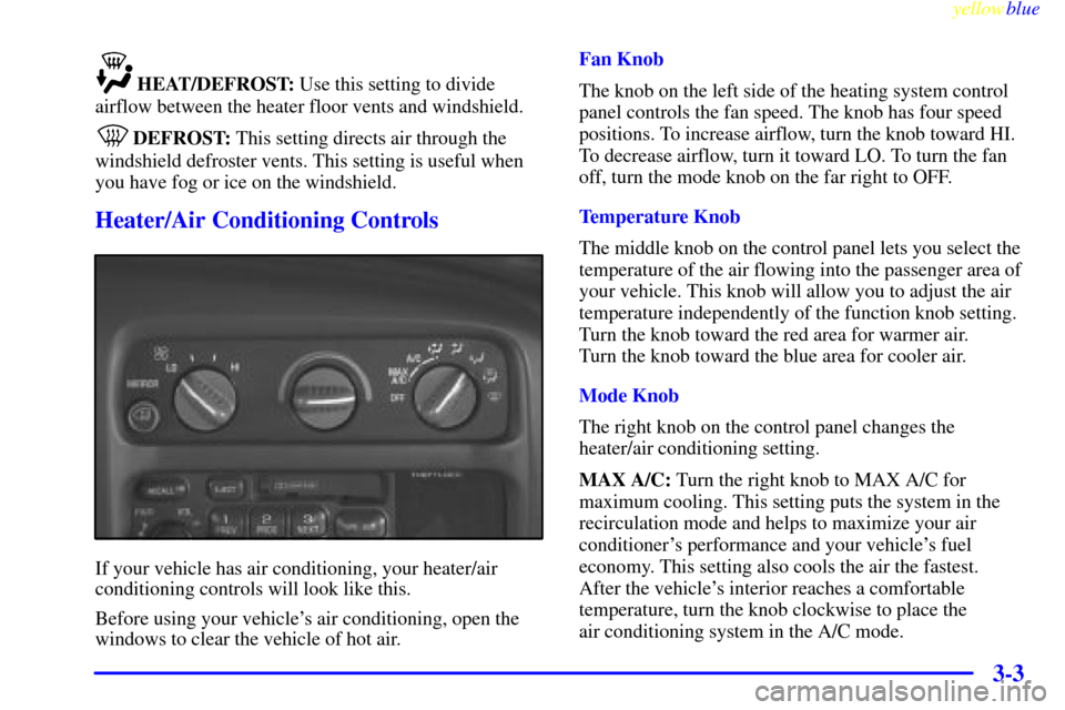 CHEVROLET EXPRESS CARGO VAN 2000 1.G Owners Manual yellowblue
3-3
HEAT/DEFROST: Use this setting to divide
airflow between the heater floor vents and windshield.
DEFROST: This setting directs air through the
windshield defroster vents. This setti CHEVROLET EXPRESS CARGO VAN 2000 1.G Owners Manual yellowblue
3-3
HEAT/DEFROST: Use this setting to divide
airflow between the heater floor vents and windshield.
DEFROST: This setting directs air through the
windshield defroster vents. This setti