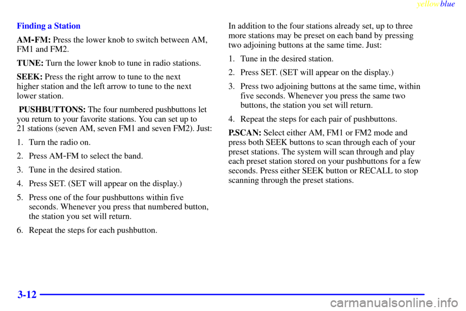 CHEVROLET EXPRESS CARGO VAN 2000 1.G Owners Manual yellowblue
3-12
Finding a Station
AM
-FM: Press the lower knob to switch between AM,
FM1 and FM2.
TUNE: Turn the lower knob to tune in radio stations.
SEEK: Press the right arrow to tune to the n CHEVROLET EXPRESS CARGO VAN 2000 1.G Owners Manual yellowblue
3-12
Finding a Station
AM
-FM: Press the lower knob to switch between AM,
FM1 and FM2.
TUNE: Turn the lower knob to tune in radio stations.
SEEK: Press the right arrow to tune to the n