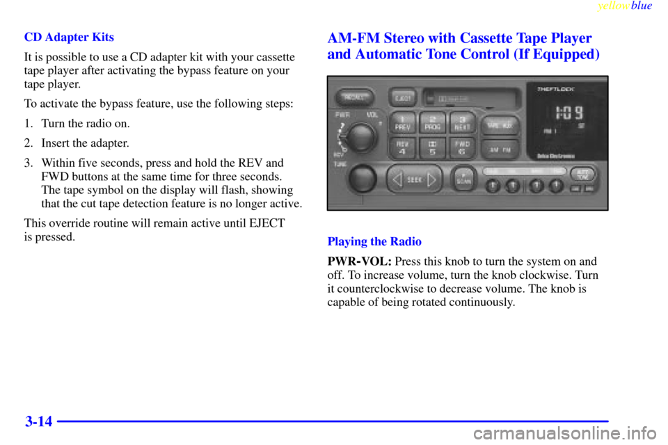 CHEVROLET EXPRESS CARGO VAN 2000 1.G Owners Manual yellowblue
3-14
CD Adapter Kits
It is possible to use a CD adapter kit with your cassette
tape player after activating the bypass feature on your
tape player.
To activate the bypass feature, use CHEVROLET EXPRESS CARGO VAN 2000 1.G Owners Manual yellowblue
3-14
CD Adapter Kits
It is possible to use a CD adapter kit with your cassette
tape player after activating the bypass feature on your
tape player.
To activate the bypass feature, use