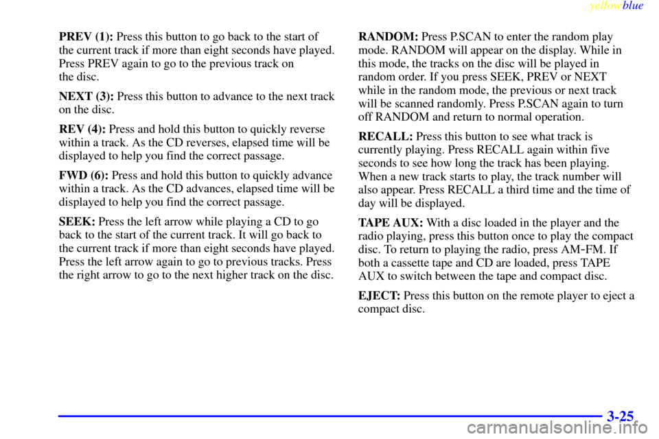 CHEVROLET EXPRESS CARGO VAN 2000 1.G Owners Manual yellowblue     
3-25
PREV (1): Press this button to go back to the start of
the current track if more than eight seconds have played.
Press PREV again to go to the previous track on 
the disc.
NEXT (3