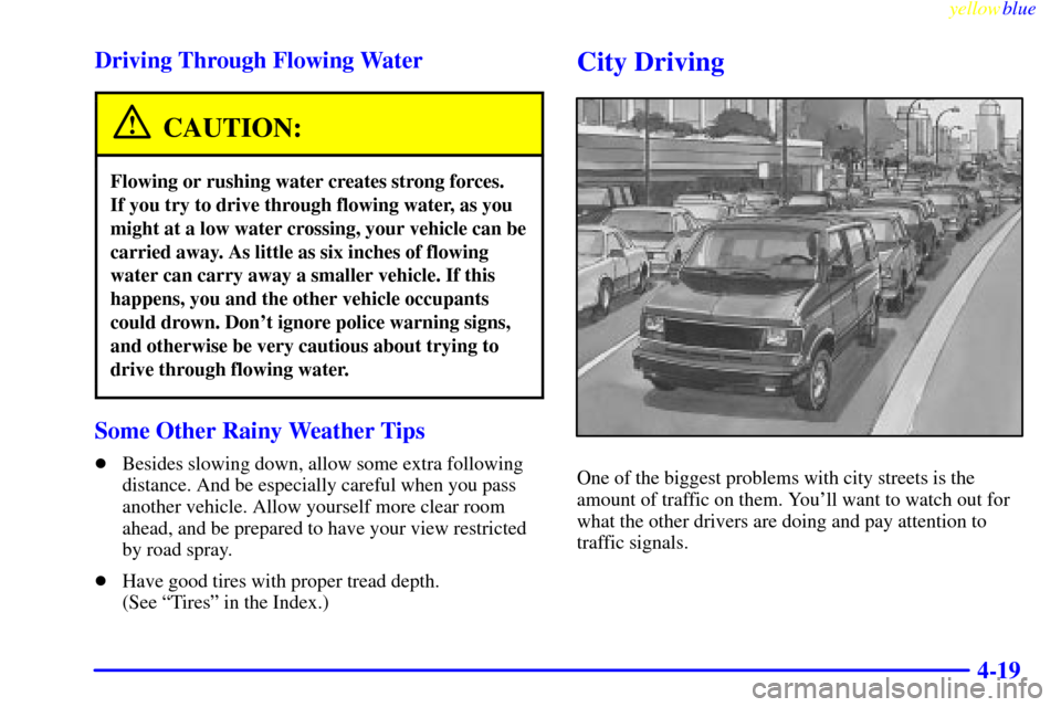 CHEVROLET EXPRESS CARGO VAN 2000 1.G Owners Manual yellowblue     
4-19 Driving Through Flowing Water
CAUTION:
Flowing or rushing water creates strong forces. 
If you try to drive through flowing water, as you
might at a low water crossing, your vehic
