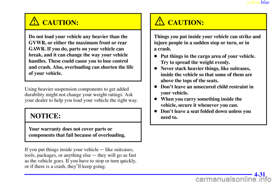 CHEVROLET EXPRESS CARGO VAN 2000 1.G Owners Manual yellowblue     
4-31
CAUTION:
Do not load your vehicle any heavier than the
GVWR, or either the maximum front or rear
GAWR. If you do, parts on your vehicle can
break, and it can change the way your v