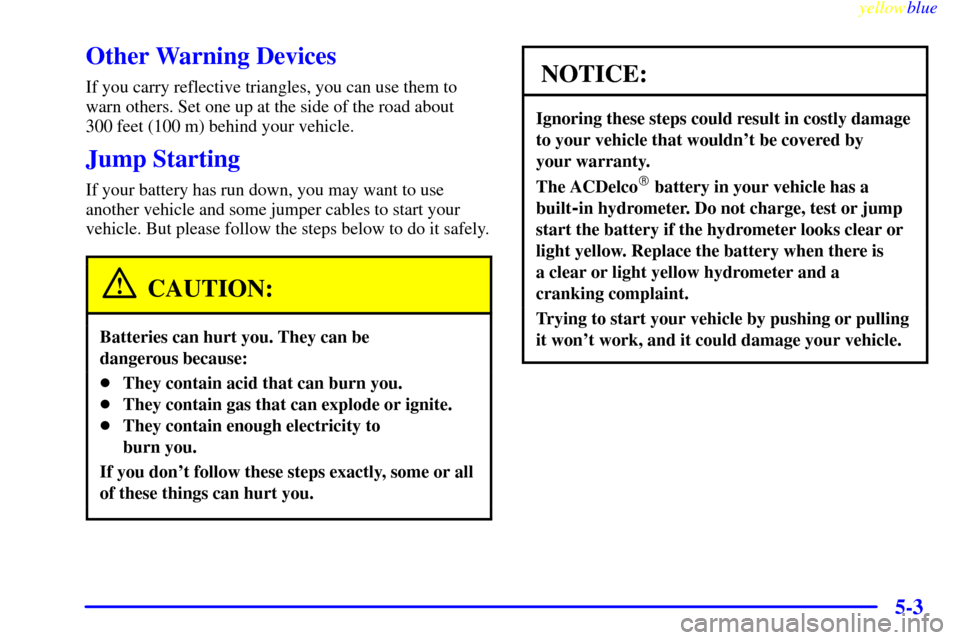 CHEVROLET EXPRESS CARGO VAN 2000 1.G Owners Manual yellowblue
5-3
Other Warning Devices
If you carry reflective triangles, you can use them to
warn others. Set one up at the side of the road about
300 feet (100 m) behind your vehicle.
Jump Start CHEVROLET EXPRESS CARGO VAN 2000 1.G Owners Manual yellowblue
5-3
Other Warning Devices
If you carry reflective triangles, you can use them to
warn others. Set one up at the side of the road about
300 feet (100 m) behind your vehicle.
Jump Start
