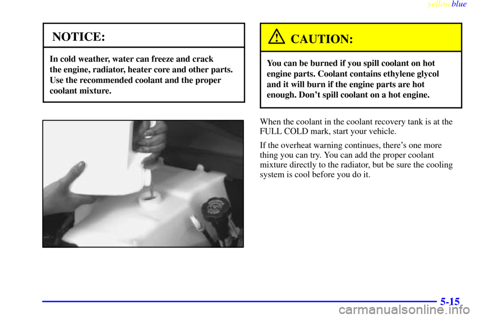 CHEVROLET EXPRESS CARGO VAN 2000 1.G Owners Manual yellowblue     
5-15
NOTICE:
In cold weather, water can freeze and crack 
the engine, radiator, heater core and other parts.
Use the recommended coolant and the proper
coolant mixture.
CAUTION:
You ca