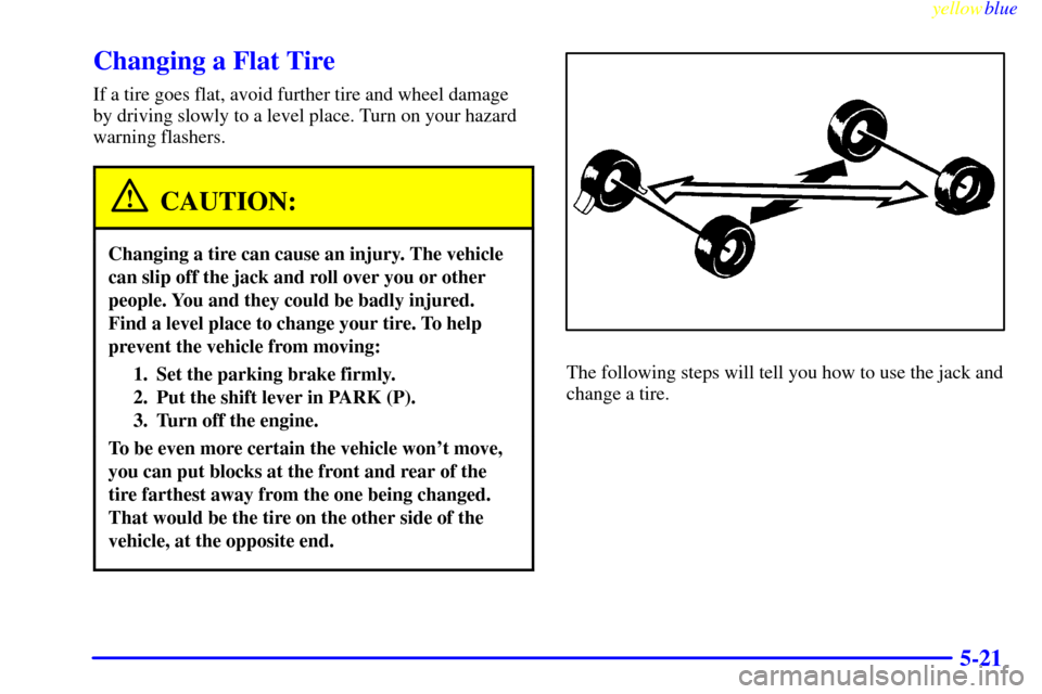 CHEVROLET EXPRESS CARGO VAN 2000 1.G Owners Manual yellowblue     
5-21
Changing a Flat Tire
If a tire goes flat, avoid further tire and wheel damage
by driving slowly to a level place. Turn on your hazard
warning flashers.
CAUTION:
Changing a tire ca