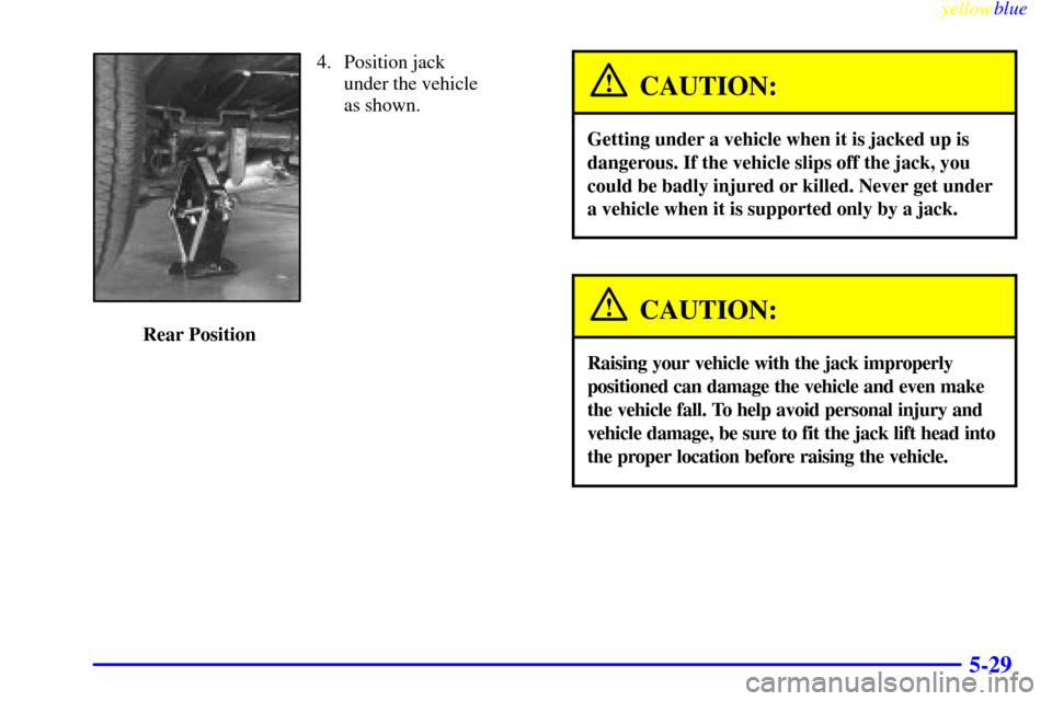 CHEVROLET EXPRESS CARGO VAN 2000 1.G Owners Manual yellowblue     
5-29
4. Position jack 
under the vehicle
as shown.
 Rear Position
CAUTION:
Getting under a vehicle when it is jacked up is
dangerous. If the vehicle slips off the jack, you
could be ba