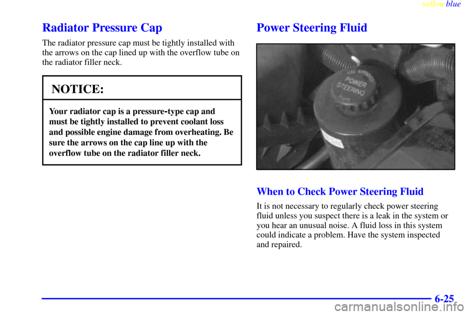 CHEVROLET EXPRESS CARGO VAN 2000 1.G Owners Manual yellowblue     
6-25
Radiator Pressure Cap
The radiator pressure cap must be tightly installed with
the arrows on the cap lined up with the overflow tube on
the radiator filler neck.
NOTICE:
Your radi