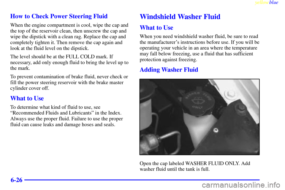 CHEVROLET EXPRESS CARGO VAN 2000 1.G Owners Manual yellowblue     
6-26 How to Check Power Steering Fluid
When the engine compartment is cool, wipe the cap and
the top of the reservoir clean, then unscrew the cap and
wipe the dipstick with a clean rag