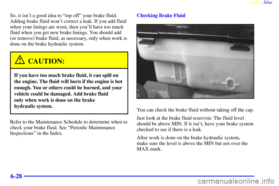 CHEVROLET EXPRESS CARGO VAN 2000 1.G User Guide yellowblue     
6-28
So, it isnt a good idea to ªtop offº your brake fluid.
Adding brake fluid wont correct a leak. If you add fluid
when your linings are worn, then youll have too much
fluid whe