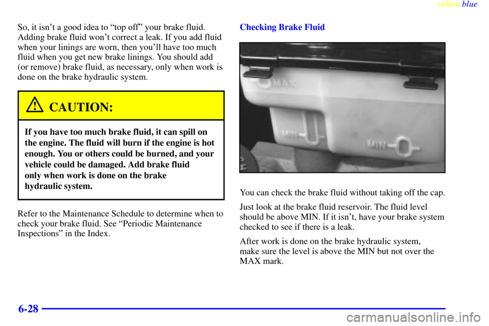 CHEVROLET EXPRESS CARGO VAN 2000 1.G Owners Manual yellowblue     
6-28
So, it isnt a good idea to ªtop offº your brake fluid.
Adding brake fluid wont correct a leak. If you add fluid
when your linings are worn, then youll have too much
fluid whe