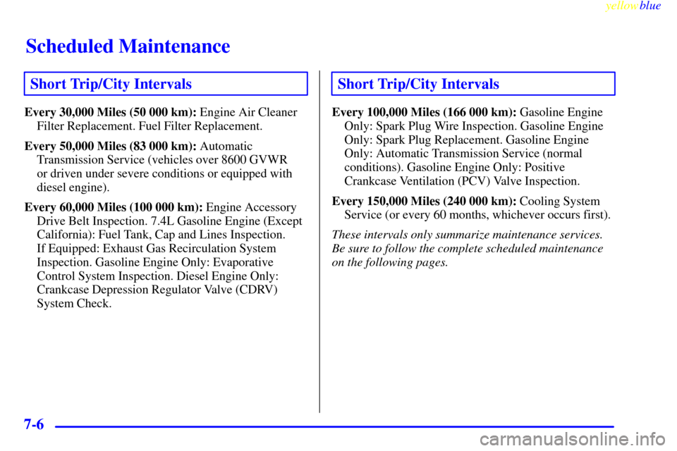 CHEVROLET EXPRESS CARGO VAN 2000 1.G Owners Manual Scheduled Maintenance
yellowblue     
7-6
Short Trip/City Intervals
Every 30,000 Miles (50 000 km): Engine Air Cleaner
Filter Replacement. Fuel Filter Replacement.
Every 50,000 Miles (83 000 km): Auto