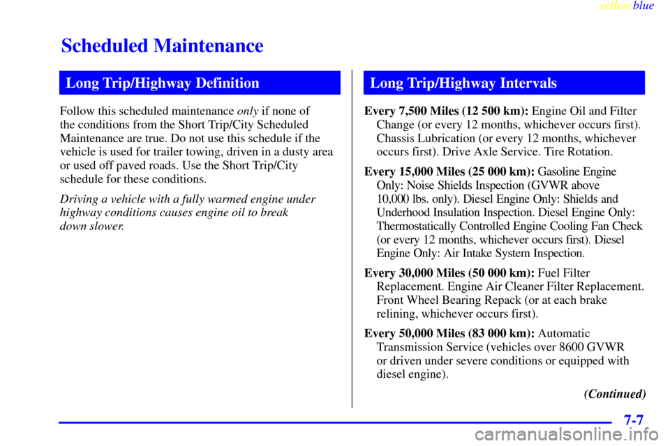 CHEVROLET EXPRESS CARGO VAN 2000 1.G Owners Manual Scheduled Maintenance
yellowblue     
7-7
Long Trip/Highway Definition
Follow this scheduled maintenance only if none of 
the conditions from the Short Trip/City Scheduled
Maintenance are true. Do not