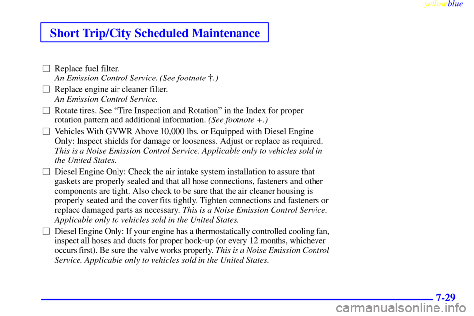 CHEVROLET EXPRESS CARGO VAN 2000 1.G Owners Manual Short Trip/City Scheduled Maintenance
yellowblue     
7-29
Replace fuel filter. 
An Emission Control Service. (See footnote .) 
Replace engine air cleaner filter. 
An Emission Control Service. 
Ro
