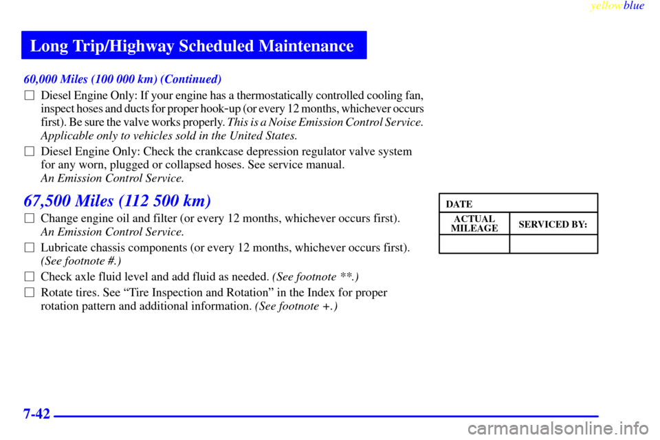 CHEVROLET EXPRESS CARGO VAN 2000 1.G Owners Manual Long Trip/Highway Scheduled Maintenance
yellowblue     
7-42
60,000 Miles (100 000 km) (Continued)
Diesel Engine Only: If your engine has a thermostatically controlled cooling fan, 
inspect hoses and