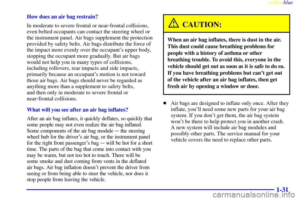 CHEVROLET EXPRESS CARGO VAN 2000 1.G Service Manual yellowblue     
1-31
How does an air bag restrain?
In moderate to severe frontal or near
-frontal collisions,
even belted occupants can contact the steering wheel or
the instrument panel. Air bags sup