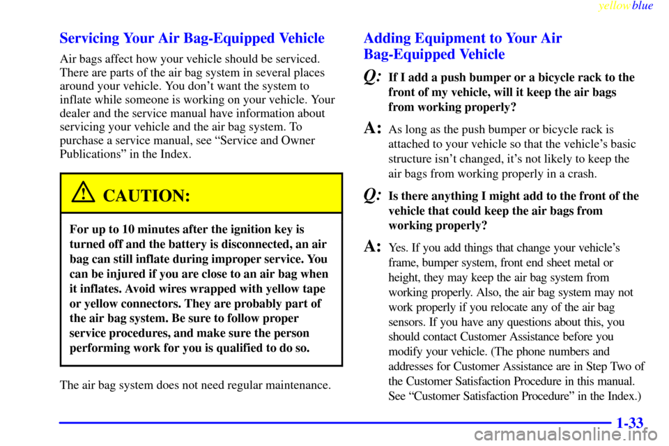 CHEVROLET EXPRESS CARGO VAN 2000 1.G Service Manual yellowblue     
1-33 Servicing Your Air Bag-Equipped Vehicle
Air bags affect how your vehicle should be serviced.
There are parts of the air bag system in several places
around your vehicle. You dont