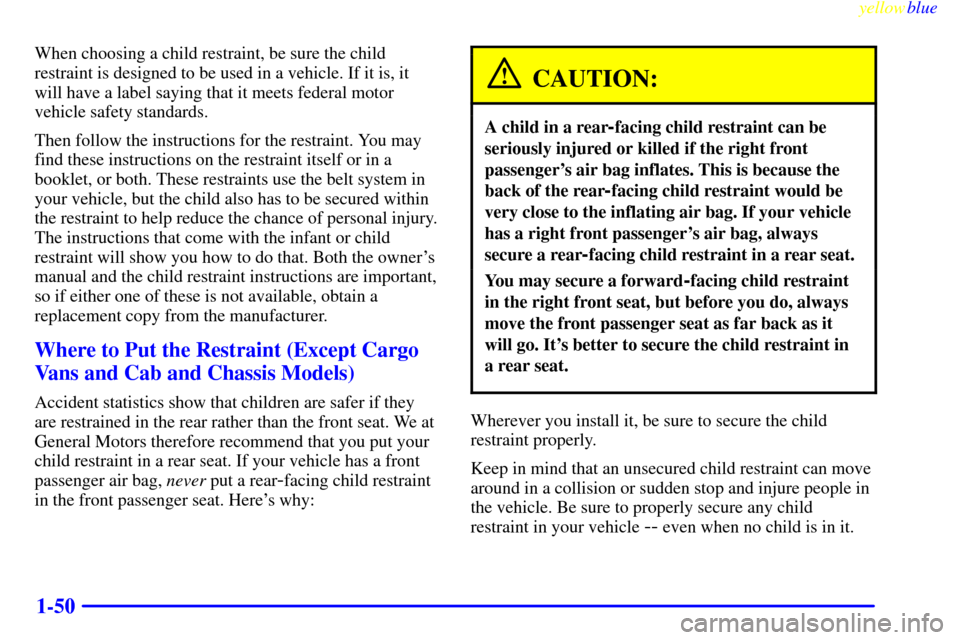 CHEVROLET EXPRESS CARGO VAN 2000 1.G Owners Manual yellowblue     
1-50
When choosing a child restraint, be sure the child
restraint is designed to be used in a vehicle. If it is, it
will have a label saying that it meets federal motor
vehicle safety 
