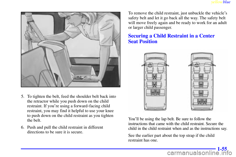 CHEVROLET EXPRESS CARGO VAN 2000 1.G Owners Manual yellowblue     
1-55
5. To tighten the belt, feed the shoulder belt back into
the retractor while you push down on the child
restraint. If youre using a forward
-facing child
restraint, you may find 