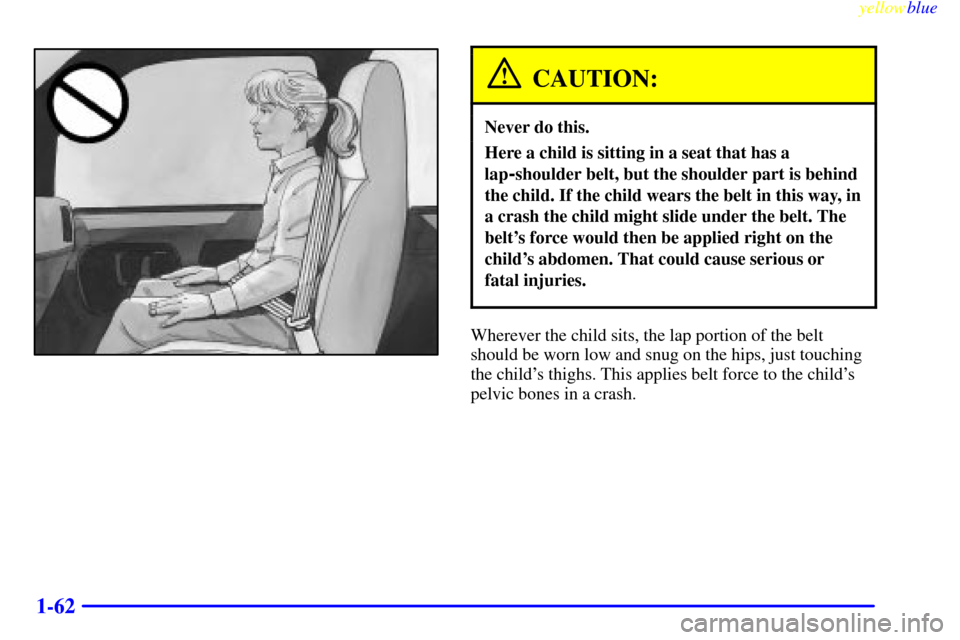 CHEVROLET EXPRESS CARGO VAN 2000 1.G Manual PDF yellowblue
1-62
CAUTION:
Never do this.
Here a child is sitting in a seat that has a
lap
-shoulder belt, but the shoulder part is behind
the child. If the child wears the belt in this way, in
a c CHEVROLET EXPRESS CARGO VAN 2000 1.G Manual PDF yellowblue
1-62
CAUTION:
Never do this.
Here a child is sitting in a seat that has a
lap
-shoulder belt, but the shoulder part is behind
the child. If the child wears the belt in this way, in
a c
