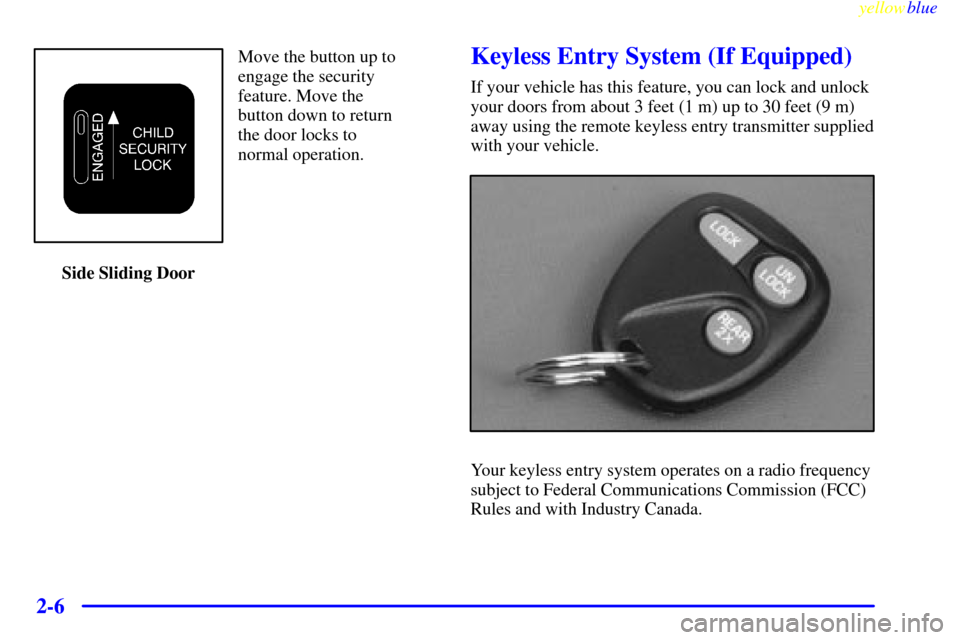 CHEVROLET EXPRESS CARGO VAN 2000 1.G Manual Online yellowblue
2-6
Move the button up to
engage the security
feature. Move the
button down to return
the door locks to
normal operation.
Side Sliding DoorKeyless Entry System (If Equipped)
If your ve CHEVROLET EXPRESS CARGO VAN 2000 1.G Manual Online yellowblue
2-6
Move the button up to
engage the security
feature. Move the
button down to return
the door locks to
normal operation.
Side Sliding DoorKeyless Entry System (If Equipped)
If your ve
