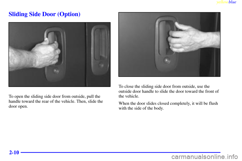 CHEVROLET EXPRESS CARGO VAN 2000 1.G Manual Online yellowblue
2-10
Sliding Side Door (Option)
To open the sliding side door from outside, pull the
handle toward the rear of the vehicle. Then, slide the
door open.
To close the sliding side door fr CHEVROLET EXPRESS CARGO VAN 2000 1.G Manual Online yellowblue
2-10
Sliding Side Door (Option)
To open the sliding side door from outside, pull the
handle toward the rear of the vehicle. Then, slide the
door open.
To close the sliding side door fr
