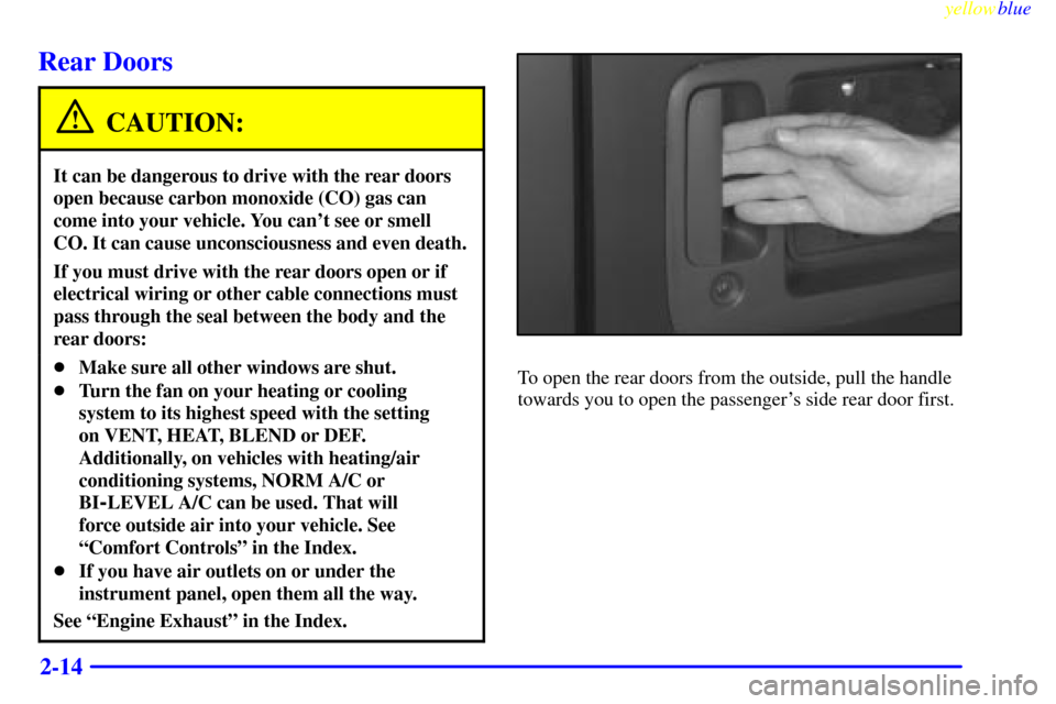 CHEVROLET EXPRESS CARGO VAN 2000 1.G Owners Manual yellowblue     
2-14
Rear Doors
CAUTION:
It can be dangerous to drive with the rear doors
open because carbon monoxide (CO) gas can
come into your vehicle. You cant see or smell
CO. It can cause unco