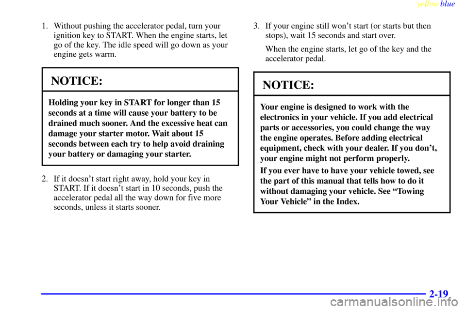 CHEVROLET EXPRESS CARGO VAN 2000 1.G Owners Manual yellowblue     
2-19
1. Without pushing the accelerator pedal, turn your
ignition key to START. When the engine starts, let
go of the key. The idle speed will go down as your
engine gets warm.
NOTICE: