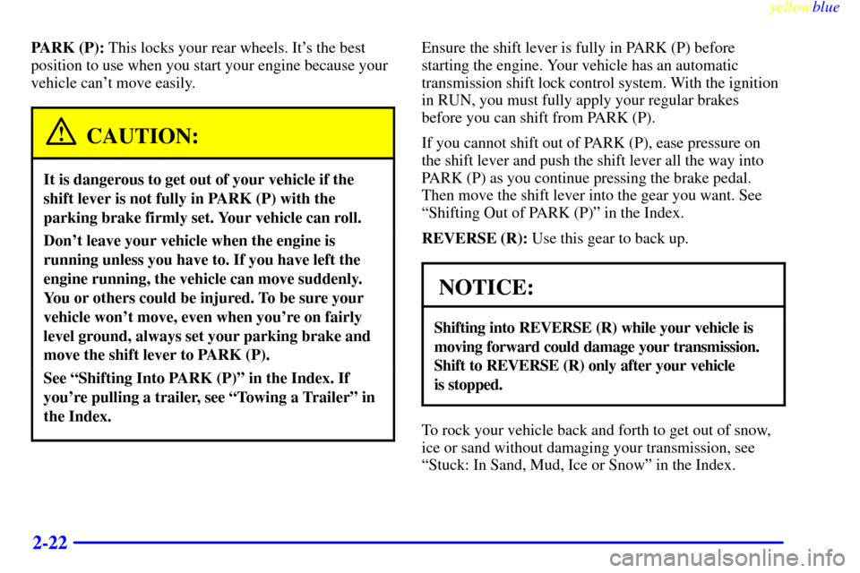 CHEVROLET EXPRESS CARGO VAN 2000 1.G Owners Manual yellowblue     
2-22
PARK (P): This locks your rear wheels. Its the best
position to use when you start your engine because your
vehicle cant move easily.
CAUTION:
It is dangerous to get out of your