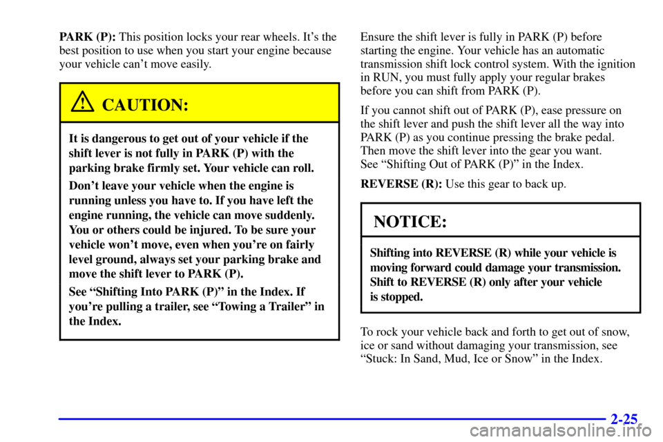 CHEVROLET EXPRESS CARGO VAN 2001 1.G Owners Manual 2-25
PARK (P): This position locks your rear wheels. Its the
best position to use when you start your engine because
your vehicle cant move easily.
CAUTION:
It is dangerous to get out of your vehicl