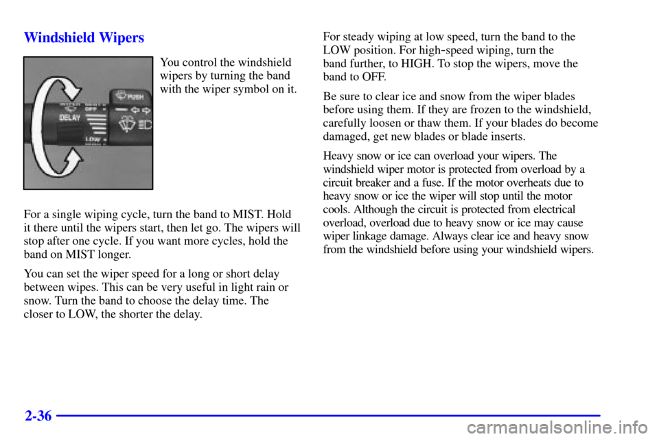 CHEVROLET EXPRESS CARGO VAN 2001 1.G Owners Manual 2-36 Windshield Wipers
You control the windshield
wipers by turning the band
with the wiper symbol on it.
For a single wiping cycle, turn the band to MIST. Hold
it there until the wipers start, then l