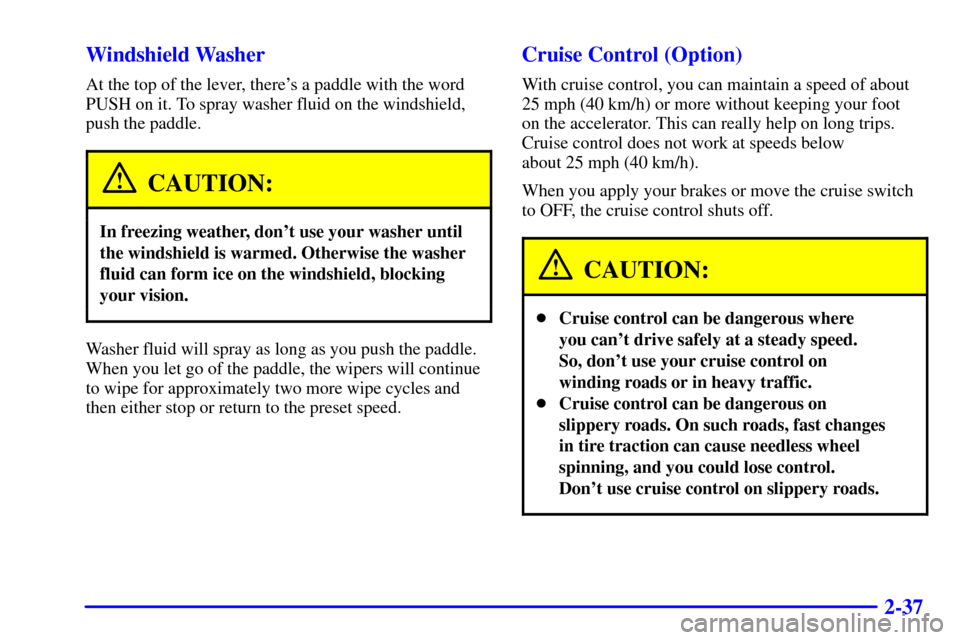 CHEVROLET EXPRESS CARGO VAN 2001 1.G Owners Manual 2-37 Windshield Washer
At the top of the lever, theres a paddle with the word
PUSH on it. To spray washer fluid on the windshield,
push the paddle.
CAUTION:
In freezing weather, dont use your washer