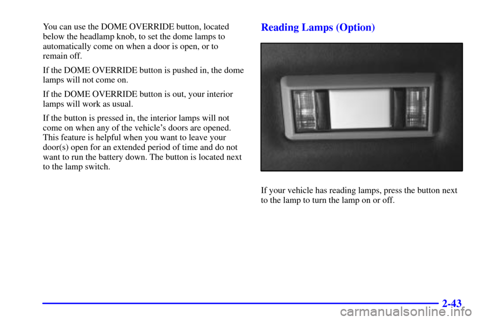 CHEVROLET EXPRESS CARGO VAN 2001 1.G Owners Manual 2-43
You can use the DOME OVERRIDE button, located
below the headlamp knob, to set the dome lamps to
automatically come on when a door is open, or to
remain off.
If the DOME OVERRIDE button is pushed 