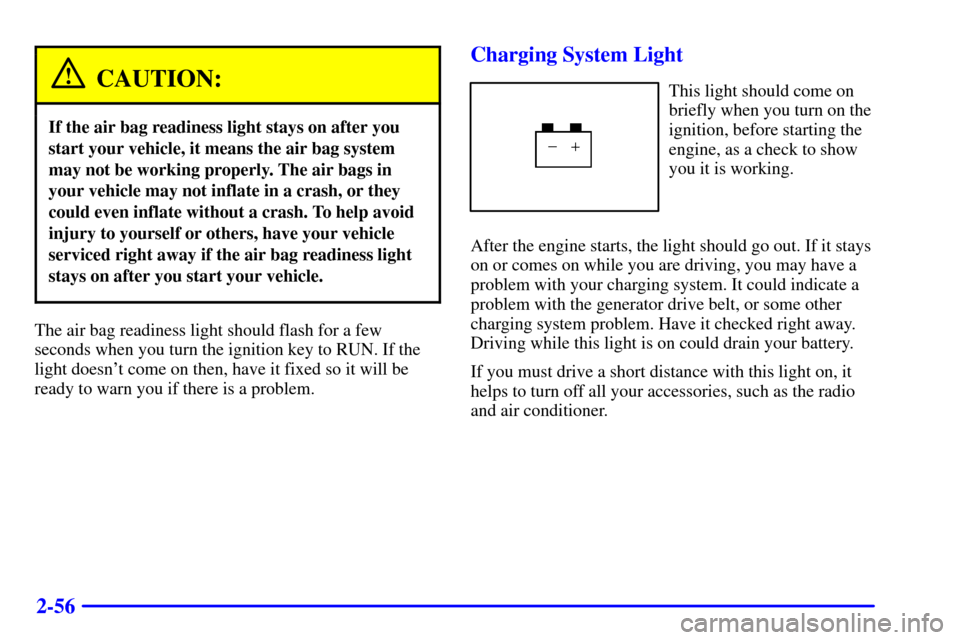 CHEVROLET EXPRESS CARGO VAN 2001 1.G Owners Manual 2-56
CAUTION:
If the air bag readiness light stays on after you
start your vehicle, it means the air bag system
may not be working properly. The air bags in
your vehicle may not inflate in a crash, or CHEVROLET EXPRESS CARGO VAN 2001 1.G Owners Manual 2-56
CAUTION:
If the air bag readiness light stays on after you
start your vehicle, it means the air bag system
may not be working properly. The air bags in
your vehicle may not inflate in a crash, or