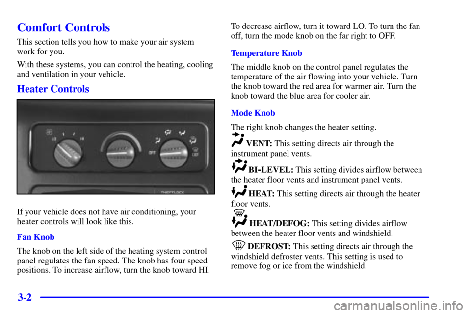 CHEVROLET EXPRESS CARGO VAN 2001 1.G Owners Manual 3-2
Comfort Controls
This section tells you how to make your air system
work for you.
With these systems, you can control the heating, cooling
and ventilation in your vehicle.
Heater Controls
If your CHEVROLET EXPRESS CARGO VAN 2001 1.G Owners Manual 3-2
Comfort Controls
This section tells you how to make your air system
work for you.
With these systems, you can control the heating, cooling
and ventilation in your vehicle.
Heater Controls
If your