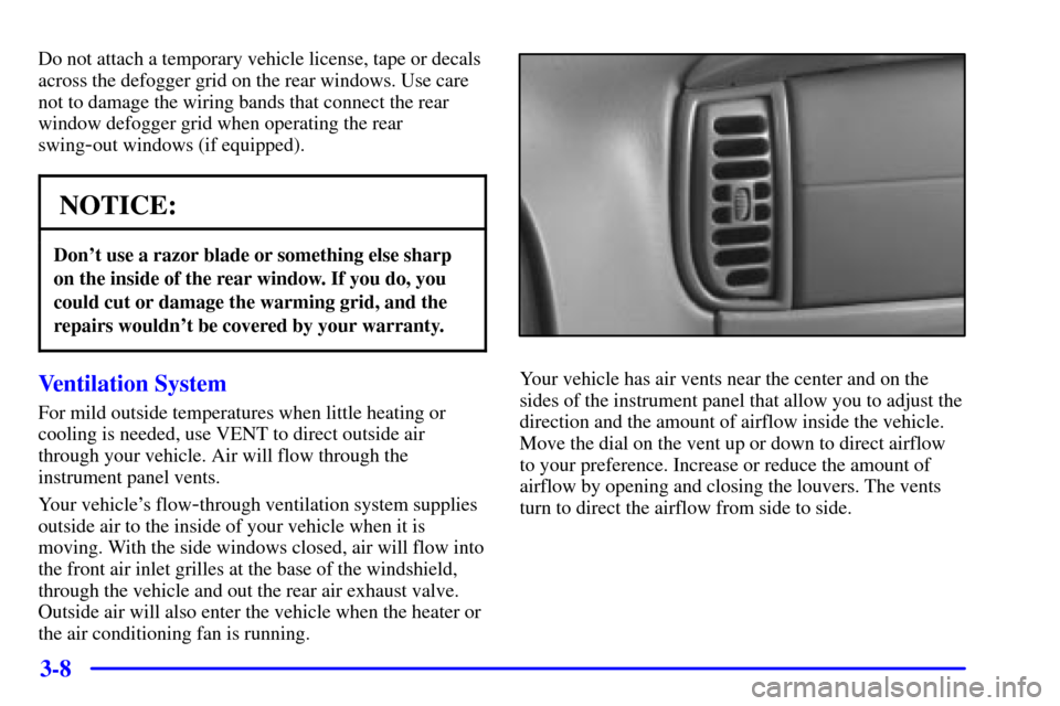 CHEVROLET EXPRESS CARGO VAN 2001 1.G Owners Manual 3-8
Do not attach a temporary vehicle license, tape or decals
across the defogger grid on the rear windows. Use care
not to damage the wiring bands that connect the rear
window defogger grid when oper CHEVROLET EXPRESS CARGO VAN 2001 1.G Owners Manual 3-8
Do not attach a temporary vehicle license, tape or decals
across the defogger grid on the rear windows. Use care
not to damage the wiring bands that connect the rear
window defogger grid when oper