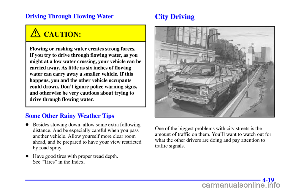 CHEVROLET EXPRESS CARGO VAN 2001 1.G Owners Manual 4-19 Driving Through Flowing Water
CAUTION:
Flowing or rushing water creates strong forces. 
If you try to drive through flowing water, as you
might at a low water crossing, your vehicle can be
carrie