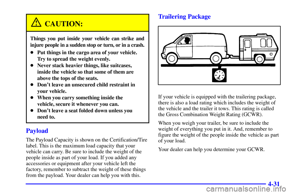 CHEVROLET EXPRESS CARGO VAN 2001 1.G Owners Manual 4-31
CAUTION:
Things you put inside your vehicle can strike and
injure people in a sudden stop or turn, or in a crash.
Put things in the cargo area of your vehicle.
Try to spread the weight evenly.
