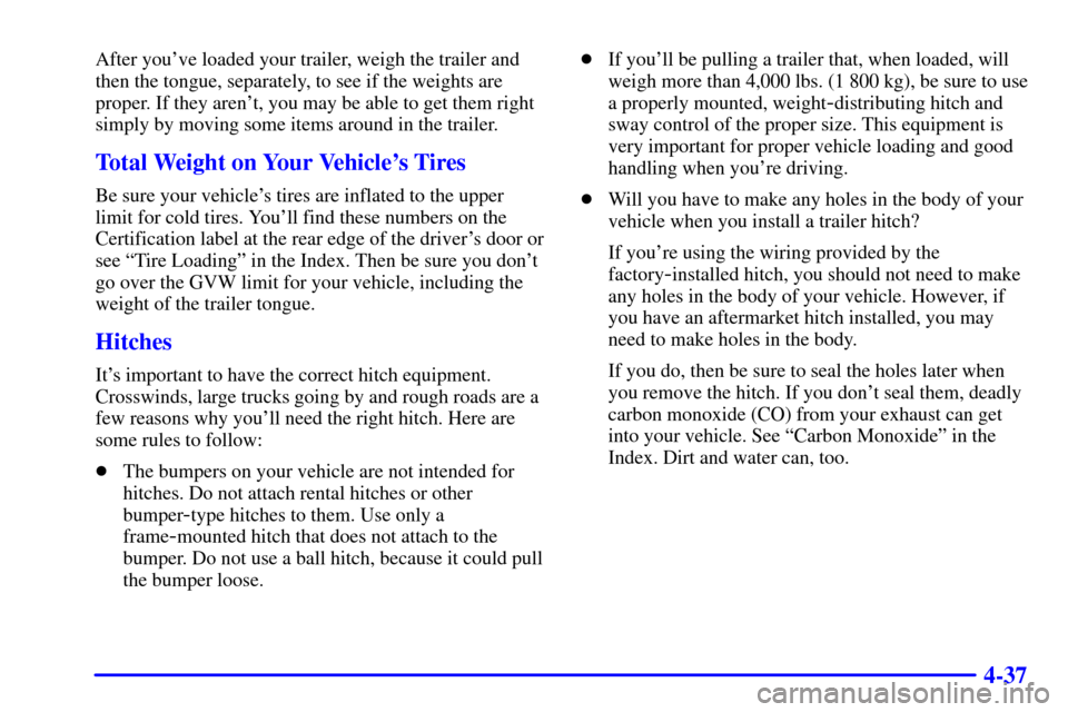 CHEVROLET EXPRESS CARGO VAN 2001 1.G Owners Manual 4-37
After youve loaded your trailer, weigh the trailer and
then the tongue, separately, to see if the weights are
proper. If they arent, you may be able to get them right
simply by moving some item